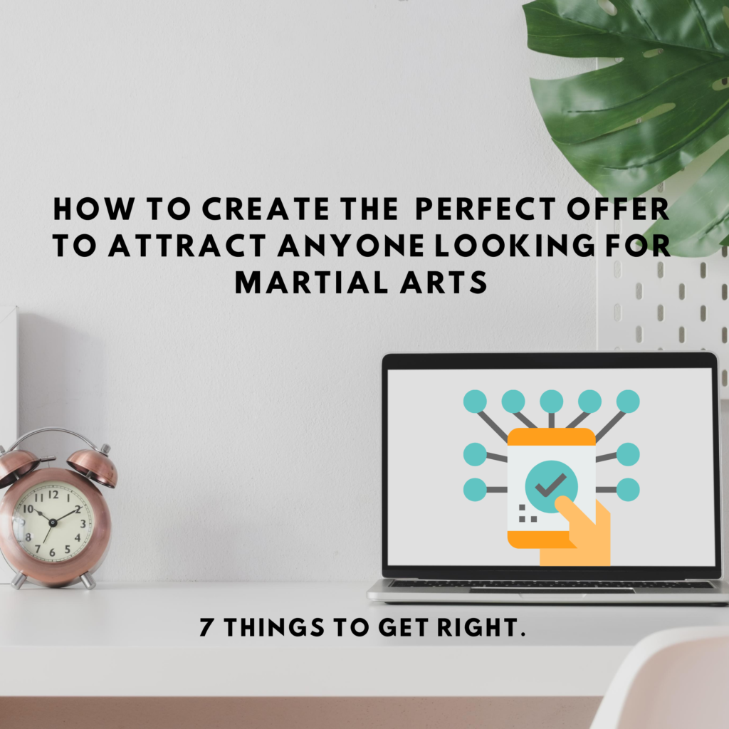 Copy of 5 things 1 - How to create the perfect offer to attract anyone looking for Martial Arts..7 Things to get right. ​